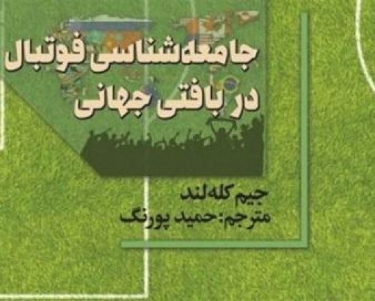 نگاهی به کتاب «جامعه‌شناسی فوتبال در بافتی جهانی»؛ استفاده کشورها از قدرت فوتبال در جامعه